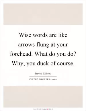Wise words are like arrows flung at your forehead. What do you do? Why, you duck of course Picture Quote #1