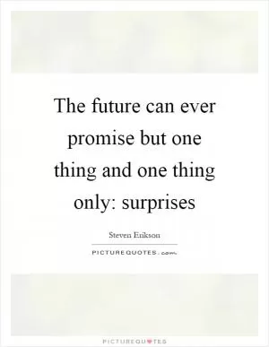 The future can ever promise but one thing and one thing only: surprises Picture Quote #1