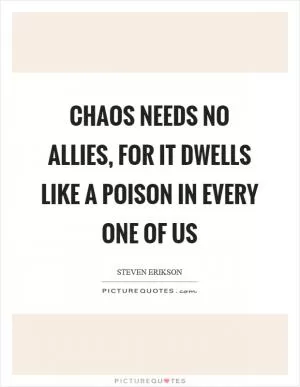 Chaos needs no allies, for it dwells like a poison in every one of us Picture Quote #1
