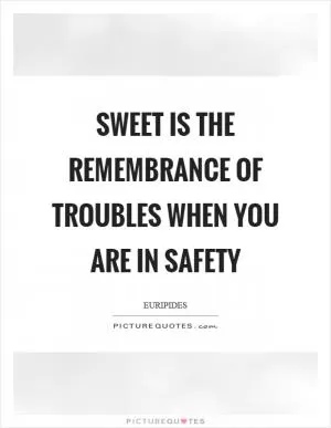Sweet is the remembrance of troubles when you are in safety Picture Quote #1