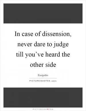 In case of dissension, never dare to judge till you’ve heard the other side Picture Quote #1