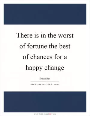 There is in the worst of fortune the best of chances for a happy change Picture Quote #1