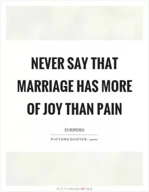 Never say that marriage has more of joy than pain Picture Quote #1