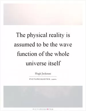 The physical reality is assumed to be the wave function of the whole universe itself Picture Quote #1