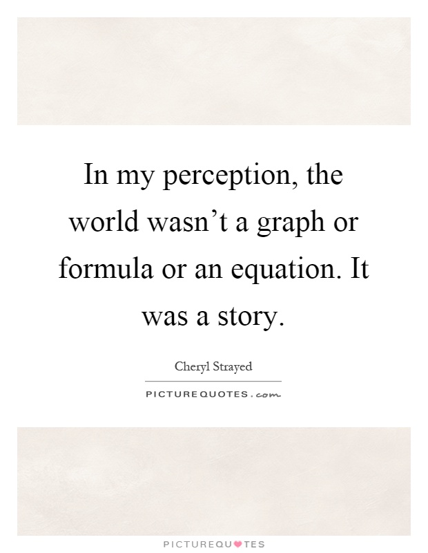 In my perception, the world wasn't a graph or formula or an equation. It was a story Picture Quote #1