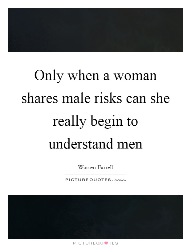 Only when a woman shares male risks can she really begin to understand men Picture Quote #1