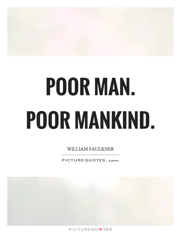 Poor man. Poor mankind Picture Quote #1