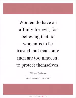 Women do have an affinity for evil, for believing that no woman is to be trusted, but that some men are too innocent to protect themselves Picture Quote #1