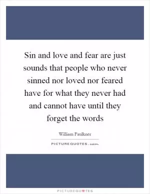 Sin and love and fear are just sounds that people who never sinned nor loved nor feared have for what they never had and cannot have until they forget the words Picture Quote #1