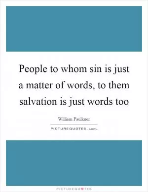People to whom sin is just a matter of words, to them salvation is just words too Picture Quote #1