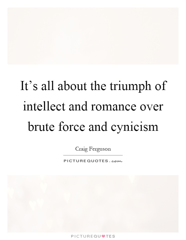 It's all about the triumph of intellect and romance over brute force and cynicism Picture Quote #1