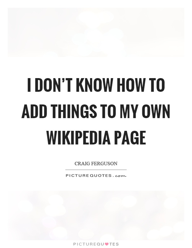 I don't know how to add things to my own wikipedia page Picture Quote #1