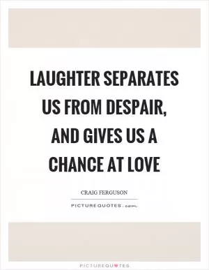 Laughter separates us from despair, and gives us a chance at love Picture Quote #1