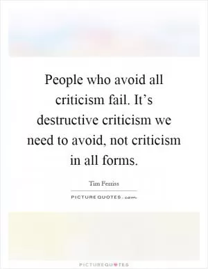 People who avoid all criticism fail. It’s destructive criticism we need to avoid, not criticism in all forms Picture Quote #1