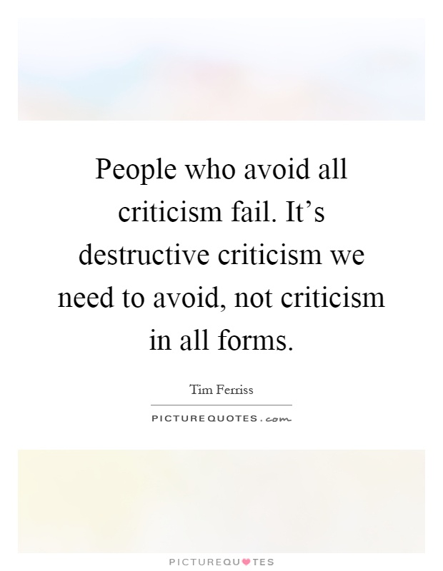 People who avoid all criticism fail. It's destructive criticism we need to avoid, not criticism in all forms Picture Quote #1