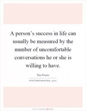 A person’s success in life can usually be measured by the number of uncomfortable conversations he or she is willing to have Picture Quote #1