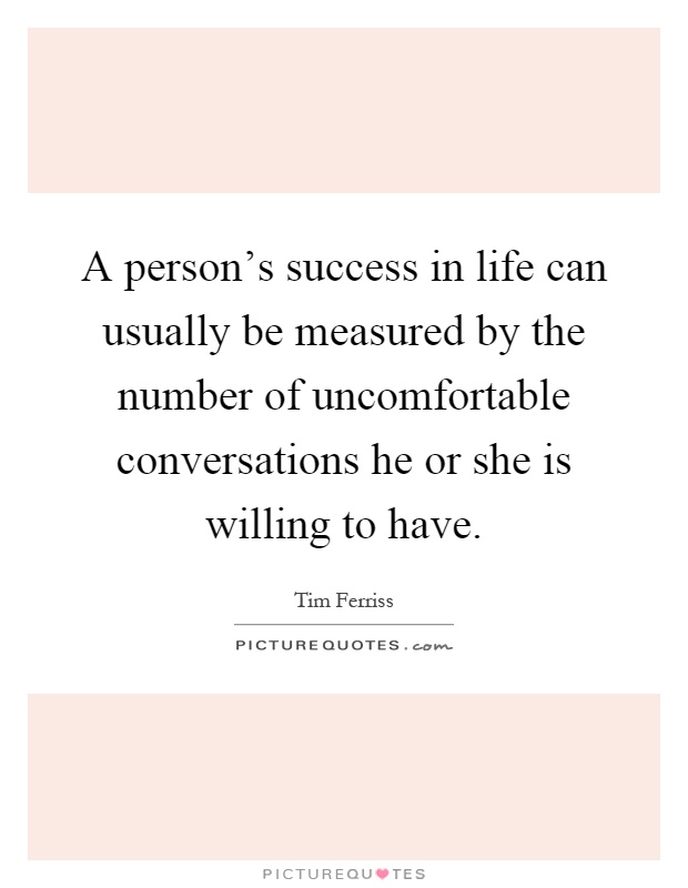 A person's success in life can usually be measured by the number of uncomfortable conversations he or she is willing to have Picture Quote #1