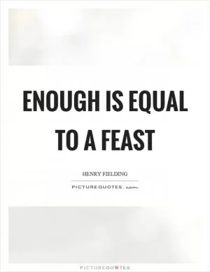 Enough is equal to a feast Picture Quote #1