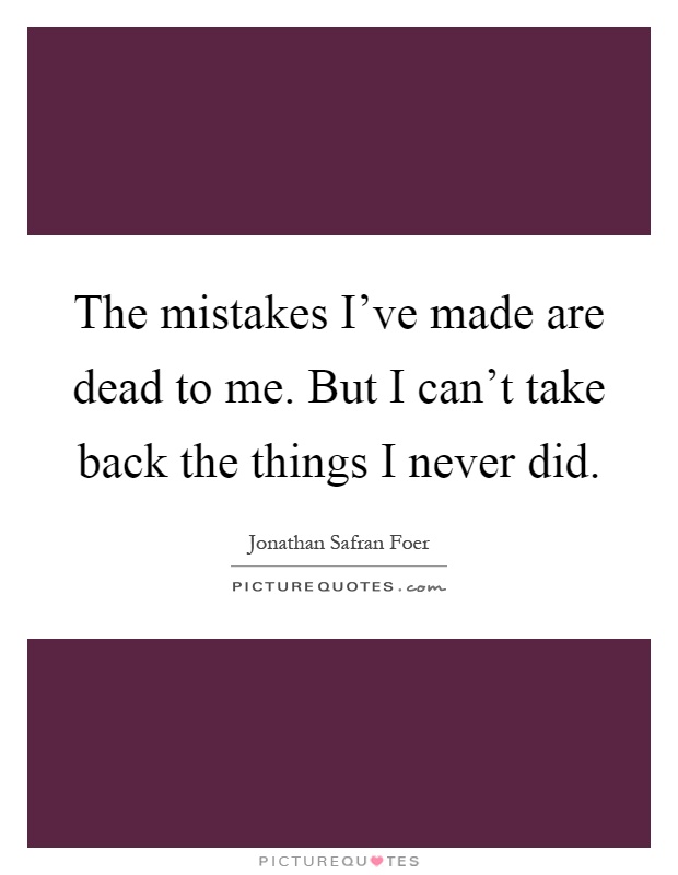 The mistakes I've made are dead to me. But I can't take back the things I never did Picture Quote #1