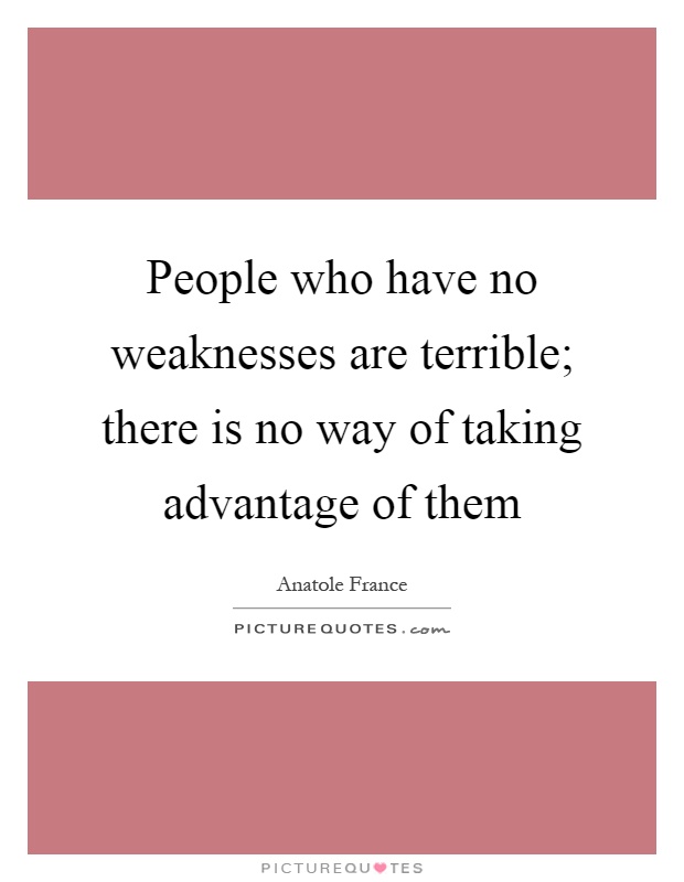 People who have no weaknesses are terrible; there is no way of taking advantage of them Picture Quote #1