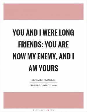 You and I were long friends: you are now my enemy, and I am yours Picture Quote #1