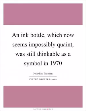 An ink bottle, which now seems impossibly quaint, was still thinkable as a symbol in 1970 Picture Quote #1