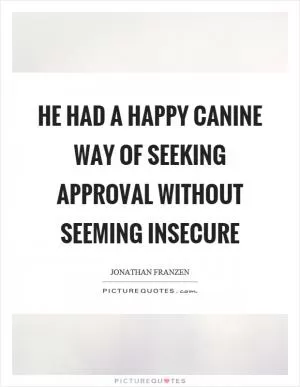 He had a happy canine way of seeking approval without seeming insecure Picture Quote #1