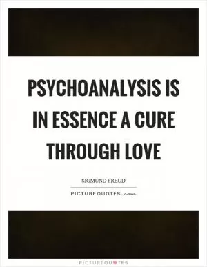 Psychoanalysis is in essence a cure through love Picture Quote #1