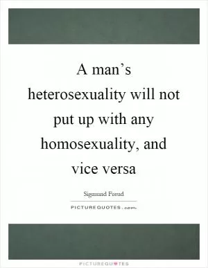 A man’s heterosexuality will not put up with any homosexuality, and vice versa Picture Quote #1