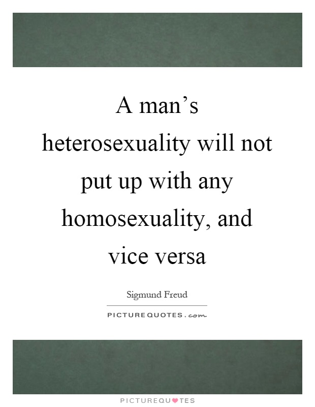 A man's heterosexuality will not put up with any homosexuality, and vice versa Picture Quote #1