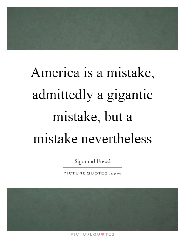 America is a mistake, admittedly a gigantic mistake, but a mistake nevertheless Picture Quote #1