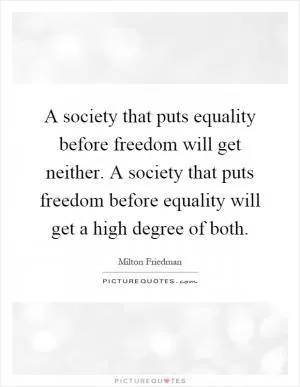 A society that puts equality before freedom will get neither. A society that puts freedom before equality will get a high degree of both Picture Quote #1