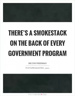 There’s a smokestack on the back of every government program Picture Quote #1