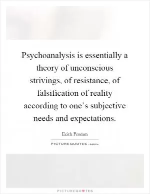 Psychoanalysis is essentially a theory of unconscious strivings, of resistance, of falsification of reality according to one’s subjective needs and expectations Picture Quote #1