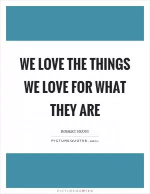 We love the things we love for what they are Picture Quote #1