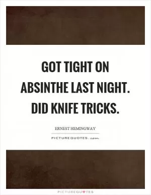 Got tight on absinthe last night. Did knife tricks Picture Quote #1