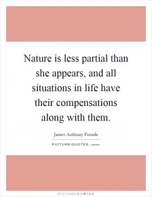Nature is less partial than she appears, and all situations in life have their compensations along with them Picture Quote #1