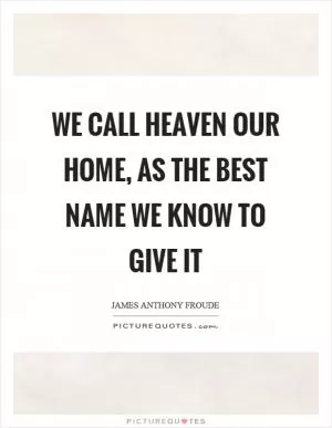 We call heaven our home, as the best name we know to give it Picture Quote #1