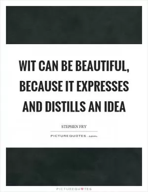 Wit can be beautiful, because it expresses and distills an idea Picture Quote #1