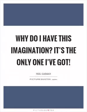 Why do I have this imagination? It’s the only one I’ve got! Picture Quote #1
