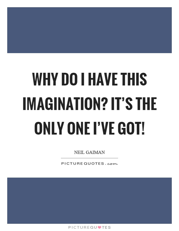 Why do I have this imagination? It's the only one I've got! Picture Quote #1