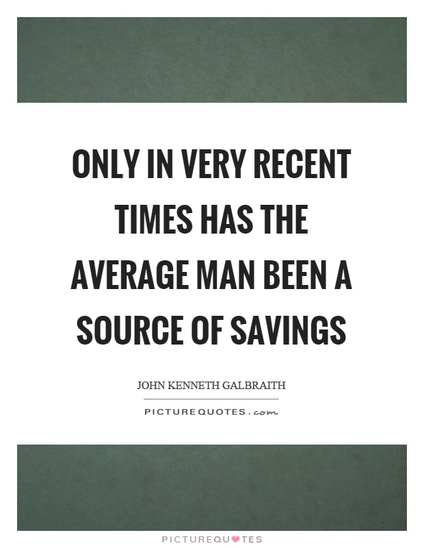 Only in very recent times has the average man been a source of savings Picture Quote #1