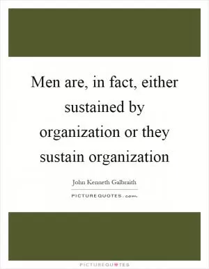 Men are, in fact, either sustained by organization or they sustain organization Picture Quote #1