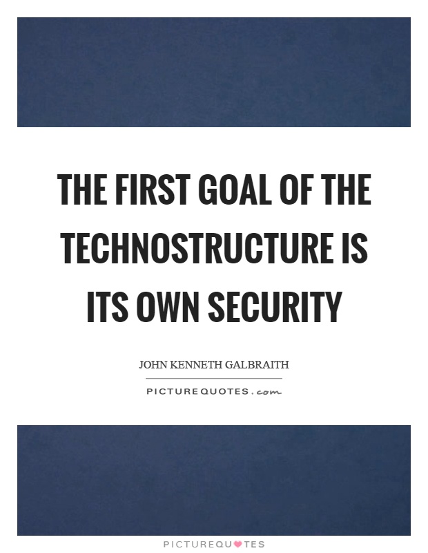 The first goal of the technostructure is its own security Picture Quote #1