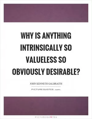 Why is anything intrinsically so valueless so obviously desirable? Picture Quote #1