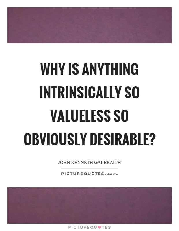 Why is anything intrinsically so valueless so obviously desirable? Picture Quote #1
