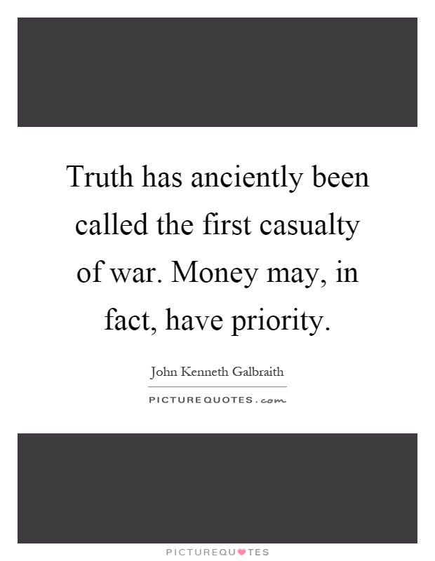 Truth has anciently been called the first casualty of war. Money may, in fact, have priority Picture Quote #1