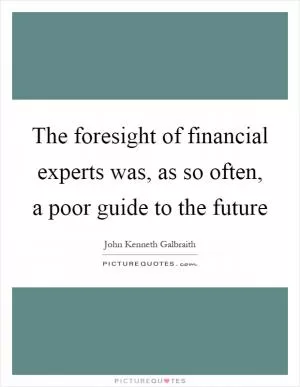 The foresight of financial experts was, as so often, a poor guide to the future Picture Quote #1