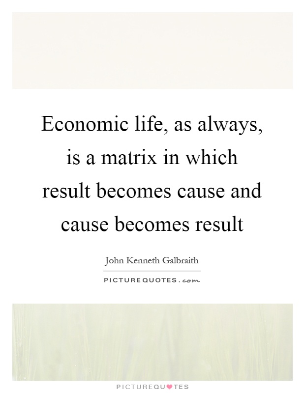 Economic life, as always, is a matrix in which result becomes cause and cause becomes result Picture Quote #1