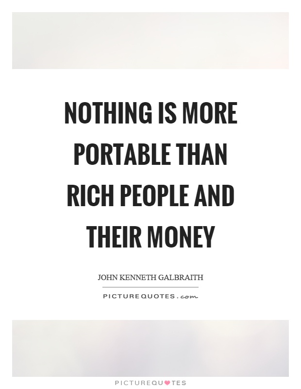Nothing is more portable than rich people and their money Picture Quote #1
